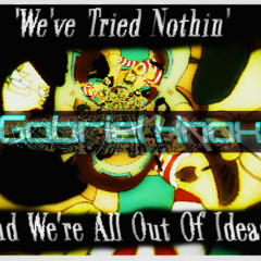 We've Tried Nothin' (And We're All Out Of Ideas)