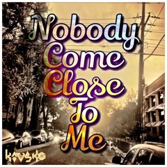 Nobody Come Close To Me