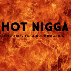Hot Nigga - Ish x Byrd x Thugga x Gudda
