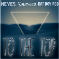 To The Top NEVES X SUNCHILD X DAT BOY ROB