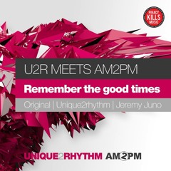 U2R meets AM2PM - Remember The Good Times (Jeremy Juno Remix) *Unique2Rhythm (UK)*