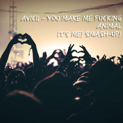 Avicii - You Make Me Fucking Animal (Its Me! SMASH-UP! )