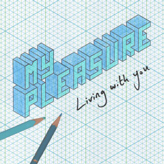 MY PLEASURE - Living With You