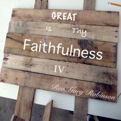 Rev Gary Robinson-Great is Thy Faithfulness (Part IV)