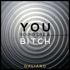 Galiano - You Sound Like A Bitch
