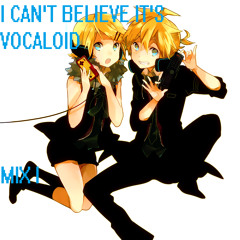 I CAN'T BELIEVE IT'S VOCALOID MIX 1-6