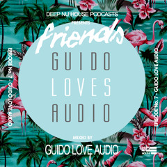 GuidoLovesAudo - Friends # 7 Deep Nu House Podcast