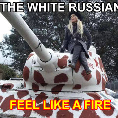 FEEL LIKE A FIRE - THE WHITE RUSSIAN