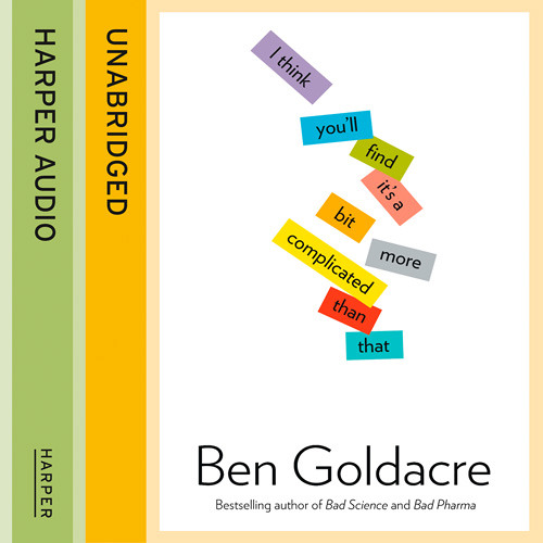 I Think You’ll Find It’s a Bit More Complicated Than That, By Ben Goldacre