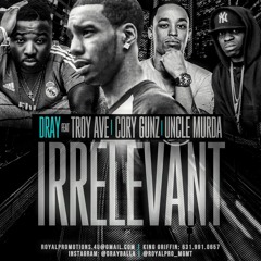 Dray "Irrelevant" Ft. Troy Ave Uncle Murder Cory Gunz