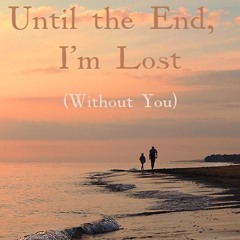 Until The End, I'm Lost (Without You) **Ft. FutureAnalysis**