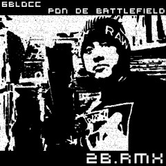 6BLOCC - Pon De Battlefield (2B.rmx)
