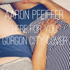 Here for you - (Gorgon City Cover) by Aaron Pfeiffer