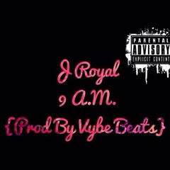 J Royal 9 A.M {Prod by. Vybe Beats}