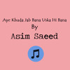 Aye Khuda Jab Bana Uska Hi Bana - Asim S Khan