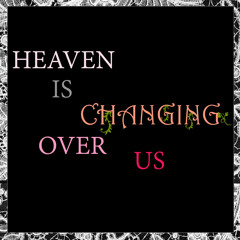 Heaven Is Changing Over Us
