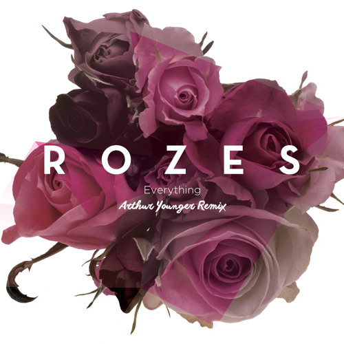 R O Z E S - Everything (Arthur Younger)