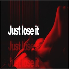 - Just lose it -