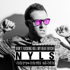 NYLS - Don't Fucking Kill My Beat Bitch (Matt & Mavis Remix) .::FREE DOWNLOAD::.