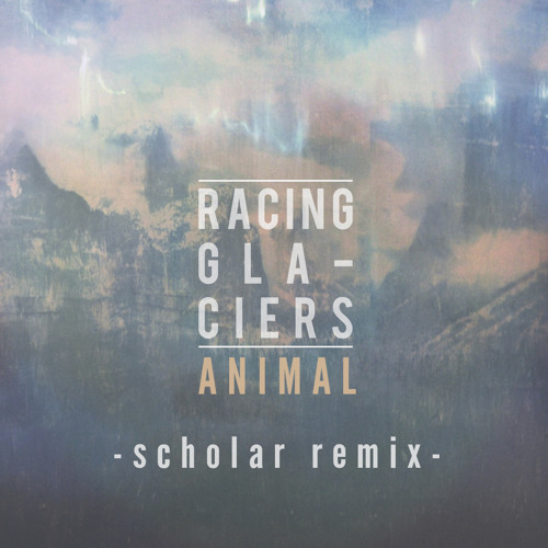 Racing Glaciers - Animal (scholar Remix)