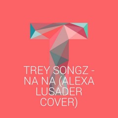 Trey Songz - Na Na (love, alexa cover)