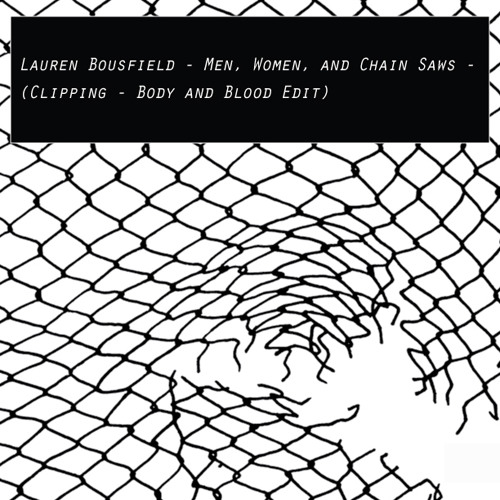 Lauren Bousfield - Men, Women, and Chain Saws (Clipping - Body And Blood Edit)