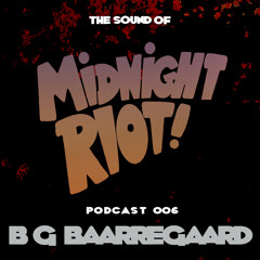 THE SOUND OF MIDNIGHT RIOT! - Podcast 006 - B.G. Baarregaard