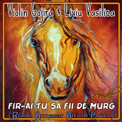 Violin Gojira & Liviu Vasilica - Fir - Ai Tu Sa Fii De Murg (Robot Armasar Attack Cover)