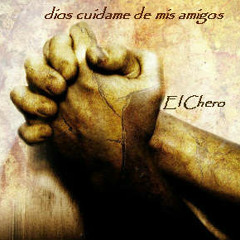 Dios cuídame de mis amigos----El Chero