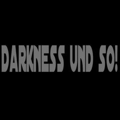 Darkness und so!