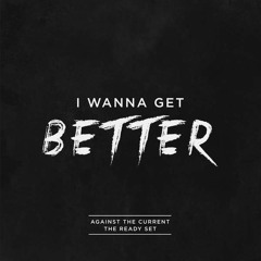 I Wanna Get Better - Against The Current, The Ready Set