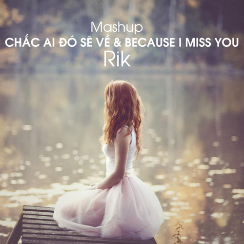 Mashup Chắc Ai Đó Sẽ Về & Because I Miss You - Rik