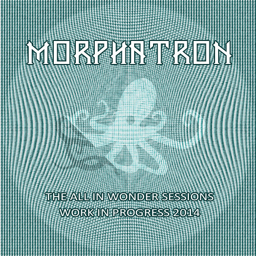 Morphatron - The All In Wonder Sessions 2015 (Each track built in 2-5 hours, adding new stuff often)
