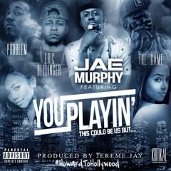 Jae Murphy - You Playin (This Could Be Us) Ft. The Game, Problem & Eric Bellinger