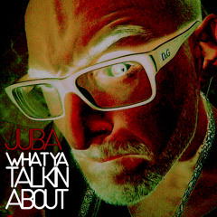 Juba - What Ya Talkin' About