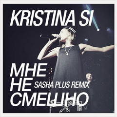 Kristina Si - Мне Не Смешно (Sasha Plus Remix)