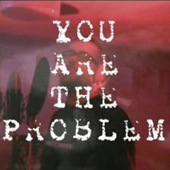 You are the Problem