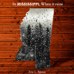 In Mississippi When It Rains- By Eric iRhyme Spann