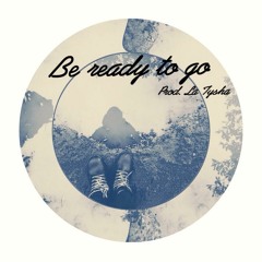 Be Ready To Go - Prod. La Tysha
