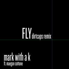 Mark With a K Ft. Maegan Cottone - Fly (Dirtcaps Remix) *FREE DOWNLOAD*
