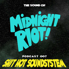 THE SOUND OF MIDNIGHT RIOT! - Podcast 007 - Shit Hot Soundsystem