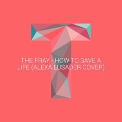 The Fray - How to Save a Life (love, alexa cover)
