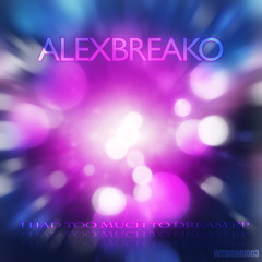 ALEXBREAKO I Had Too Much To Dream OUT NOW!!!!