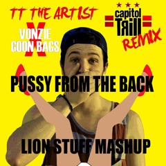 TT THE ARTIST (CAPITOL TRILL REMIX) & VONZIE X GOON BAGS - PUSSY FROM THE BACK (LION STUFF MASHUP)