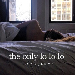 The Only Lo Lo Lo (CYN x JERMS)