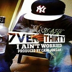 7ven Thirty- I Ain't Worried (produced by Cash Jordan