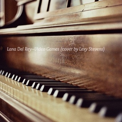 Stream Lana Del Rey Video Games Piano And Vocal Cover By Lexy Stevens By Lexy Stevens Listen Online For Free On Soundcloud