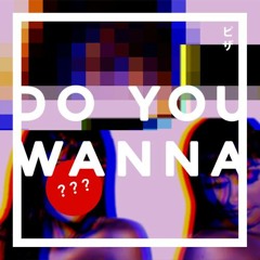 do u wanna ???