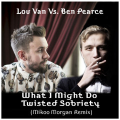 Lou Van Vs. Ben Pearce - What I Might Do Twisted Sobriety (Mikoo Morgan Remix)