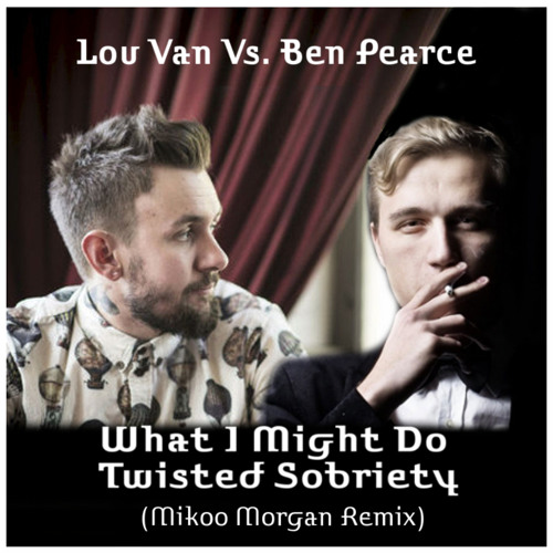 Lou Van Vs. Ben Pearce - What I Might Do Twisted Sobriety (Mikoo Morgan Remix)